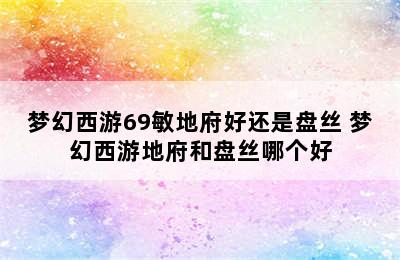 梦幻西游69敏地府好还是盘丝 梦幻西游地府和盘丝哪个好